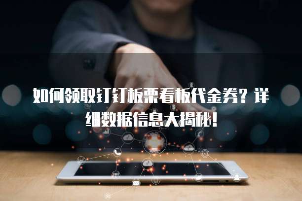 如何领取钉钉板栗看板代金券?详细数据信息大揭秘!