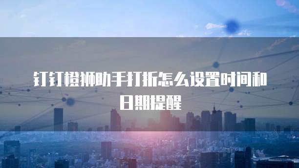 钉钉橙狮助手打折怎么设置时间和日期提醒