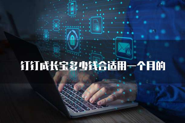 钉钉成长宝多少钱合适用一个月的