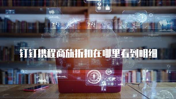 钉钉携程商旅折扣在哪里看到明细