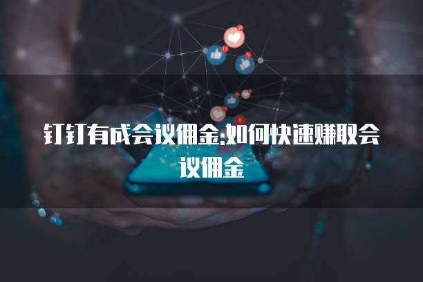 钉钉有成会议佣金:如何快速赚取会议佣金