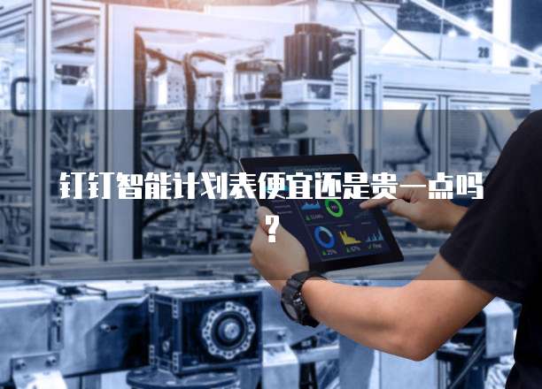 钉钉智能计划表便宜还是贵一点吗?