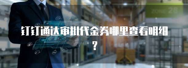 钉钉通达审批代金券哪里查看明细?