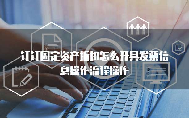 钉钉固定资产折扣怎么开具发票信息操作流程操作