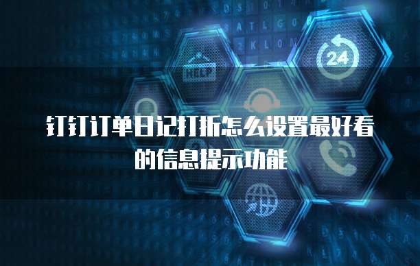 钉钉订单日记打折怎么设置最好看的信息提示功能