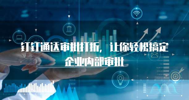 钉钉通达审批打折,让你轻松搞定企业内部审批