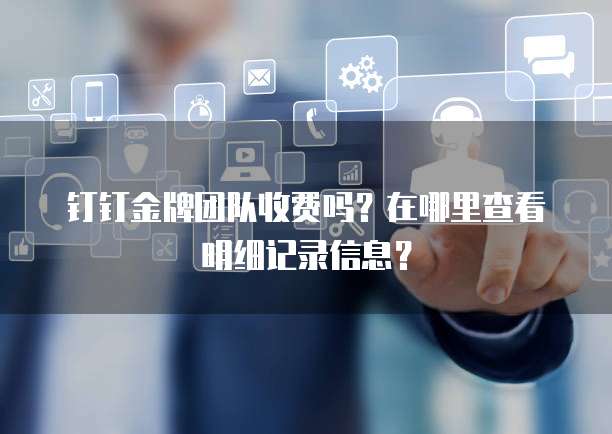 钉钉金牌团队收费吗?在哪里查看明细记录信息?