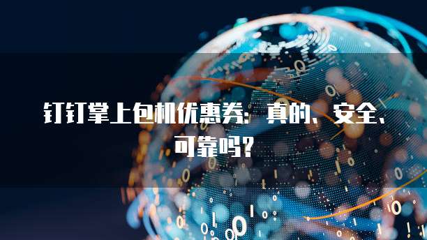 钉钉掌上包机优惠券:真的、安全、可靠吗?