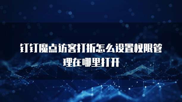 钉钉魔点访客打折怎么设置权限管理在哪里打开