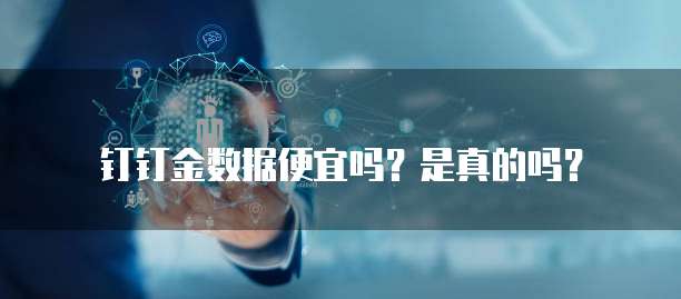 钉钉金数据便宜吗?是真的吗?