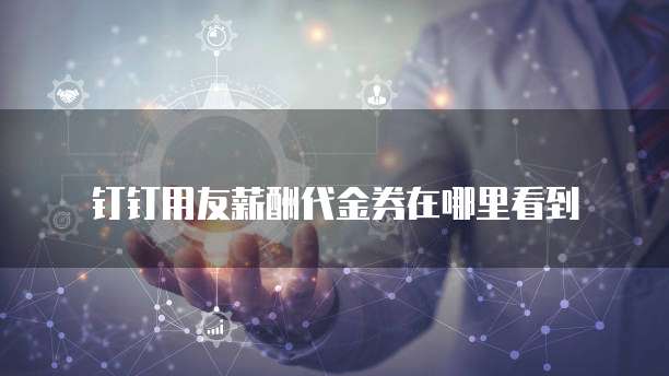 钉钉用友薪酬代金券在哪里看到