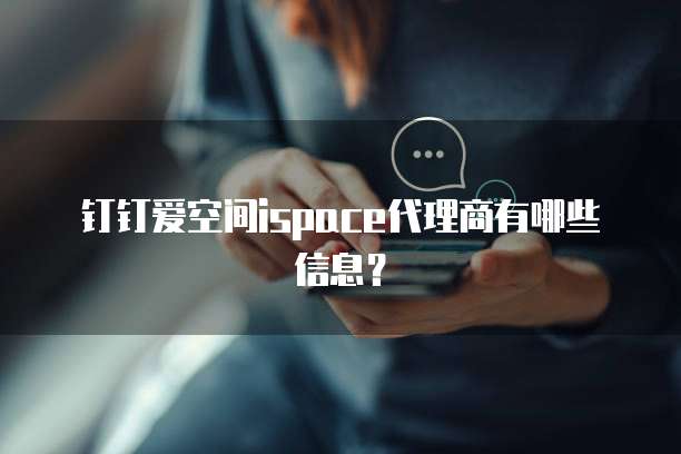 钉钉爱空间ispace代理商有哪些信息?