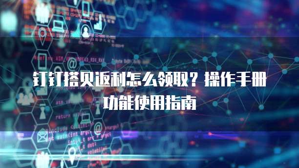 钉钉搭贝返利怎么领取?操作手册功能使用指南