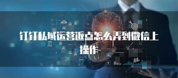 钉钉私域运营返点怎么弄到微信上操作