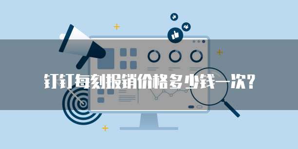 钉钉每刻报销价格多少钱一次?