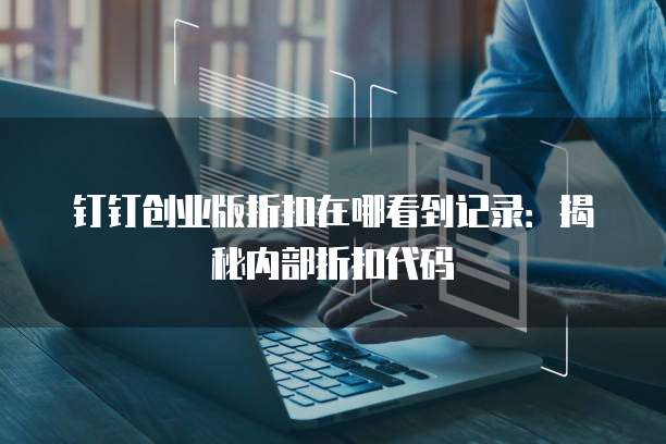钉钉创业版折扣在哪看到记录:揭秘内部折扣代码