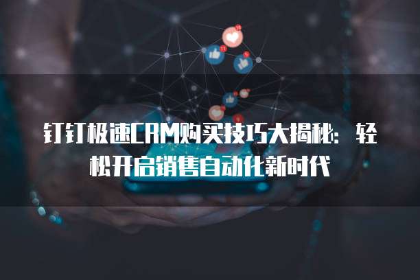 钉钉极速CRM购买技巧大揭秘：轻松开启销售自动化新时代