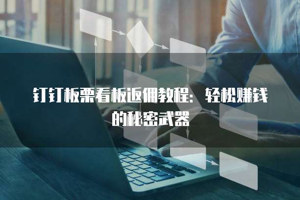 钉钉板栗看板返佣教程:轻松赚钱的秘密武器
