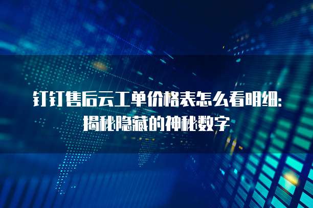 钉钉售后云工单价格表怎么看明细：揭秘隐藏的神秘数字