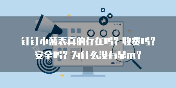 钉钉小蓝表真的存在吗?收费吗?安全吗?为什么没有显示?