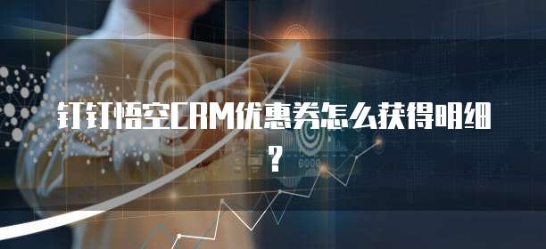 钉钉悟空CRM优惠券怎么获得明细?