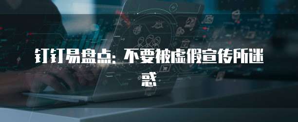 钉钉易盘点: 不要被虚假宣传所迷惑