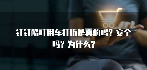钉钉酷盯用车打折是真的吗？安全吗？为什么？