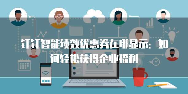 钉钉智能绩效优惠券在哪显示:如何轻松获得企业福利
