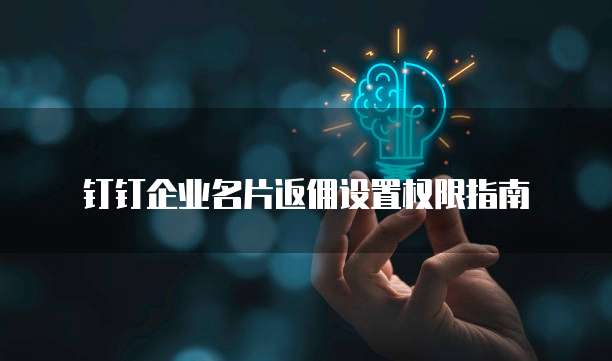 钉钉企业名片返佣设置权限指南