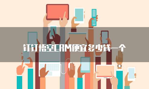 钉钉悟空CRM便宜多少钱一个