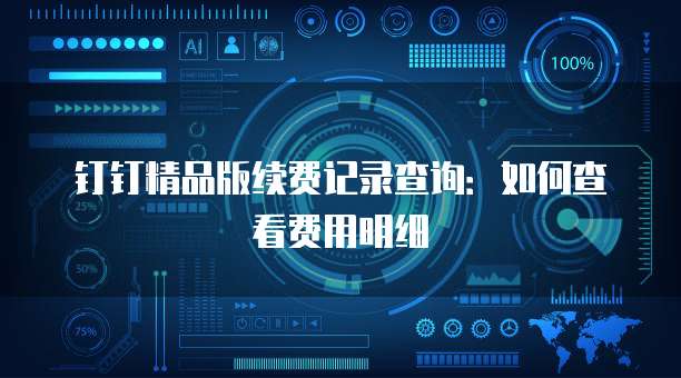 钉钉精品版续费记录查询:如何查看费用明细
