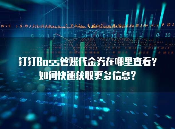 钉钉Boss管账代金券在哪里查看?如何快速获取更多信息?