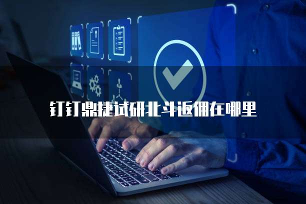 钉钉鼎捷试研北斗返佣在哪里