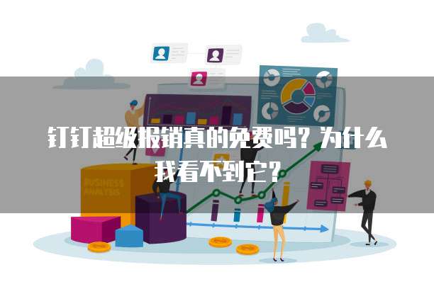 钉钉超级报销真的免费吗?为什么我看不到它?