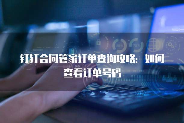 钉钉合同管家订单查询攻略:如何查看订单号码