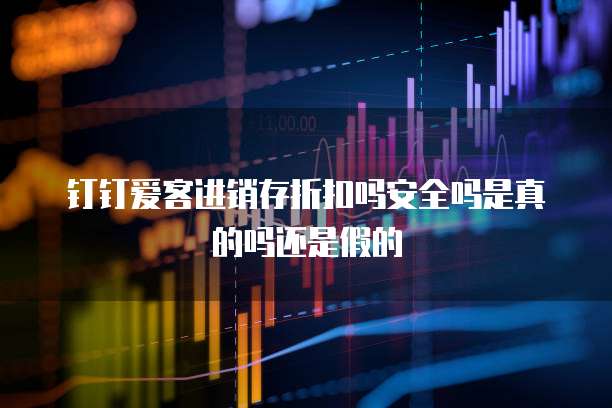 钉钉爱客进销存折扣吗安全吗是真的吗还是假的