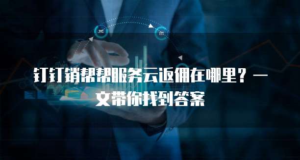 钉钉销帮帮服务云返佣在哪里?一文带你找到答案