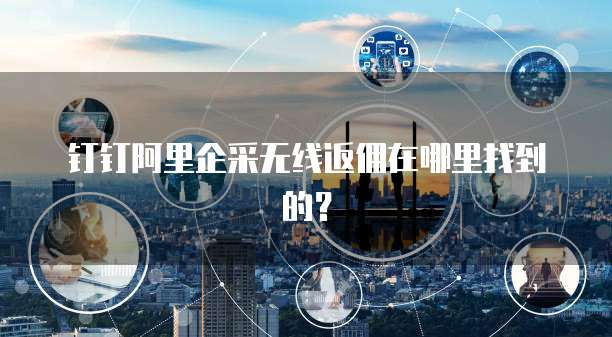 钉钉阿里企采无线返佣在哪里找到的?
