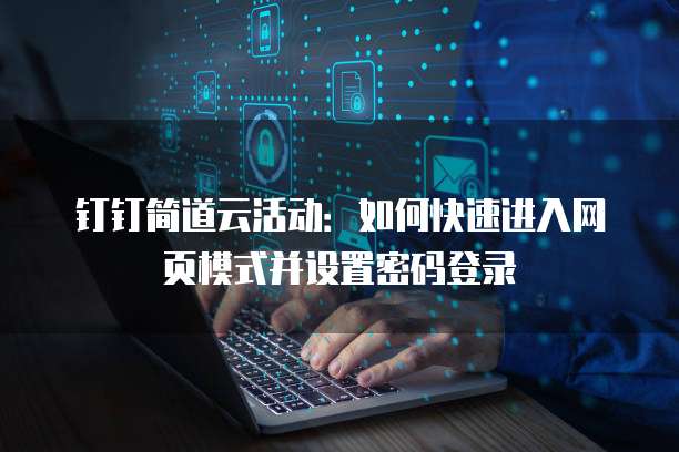 钉钉简道云活动：如何快速进入网页模式并设置密码登录