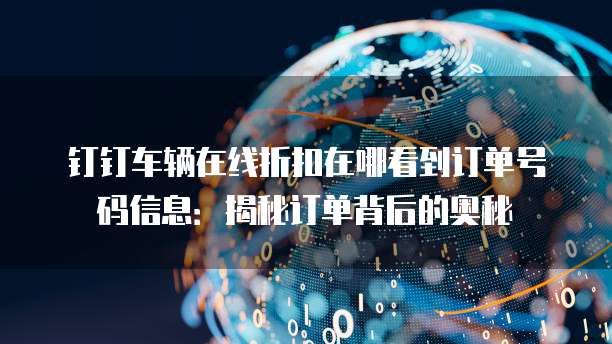 钉钉车辆在线折扣在哪看到订单号码信息:揭秘订单背后的奥秘