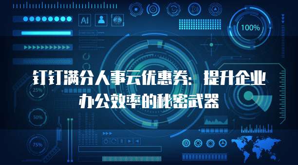 钉钉满分人事云优惠券:提升企业办公效率的秘密武器