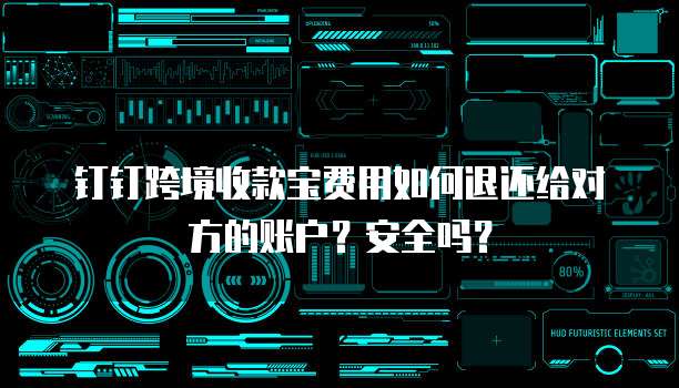 钉钉跨境收款宝费用如何退还给对方的账户?安全吗?