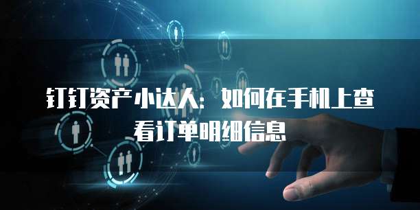 钉钉资产小达人:如何在手机上查看订单明细信息