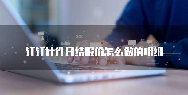 钉钉计件日结报价怎么做的明细