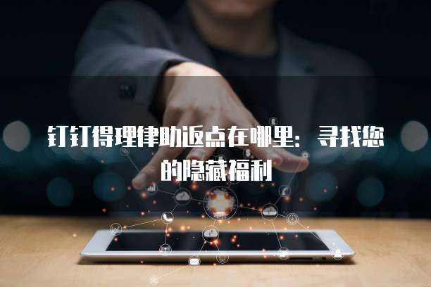 钉钉得理律助返点在哪里：寻找您的隐藏福利