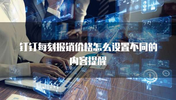 钉钉每刻报销价格怎么设置不同的内容提醒