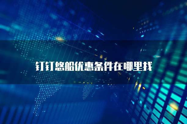 钉钉悠船优惠条件在哪里找