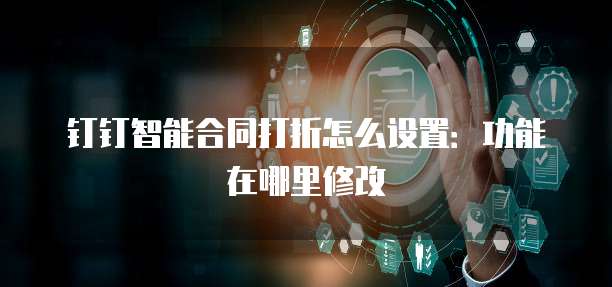 钉钉智能合同打折怎么设置:功能在哪里修改