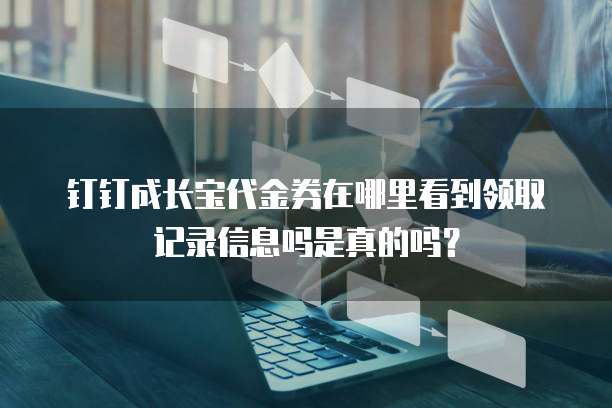 钉钉成长宝代金券在哪里看到领取记录信息吗是真的吗？