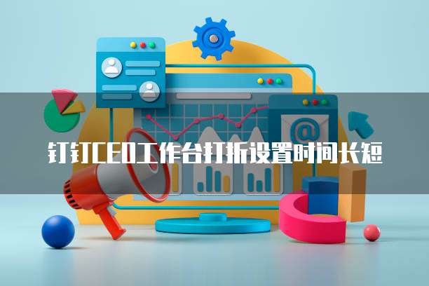 钉钉CEO工作台打折设置时间长短
